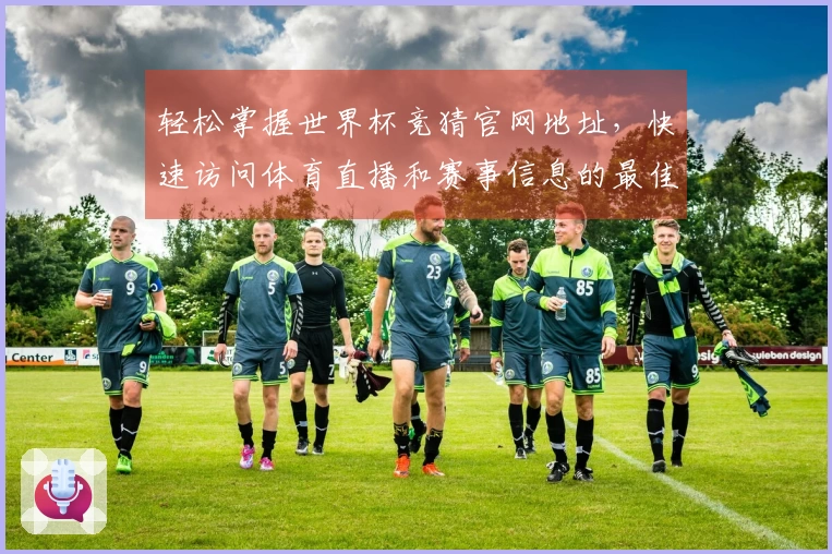 轻松掌握世界杯竞猜官网地址，快速访问体育直播和赛事信息的最佳方式