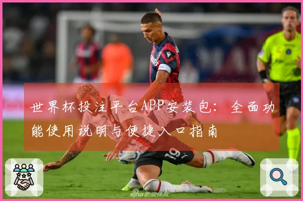 世界杯投注平台APP安装包：全面功能使用说明与便捷入口指南