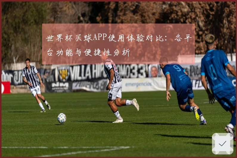 世界杯买球APP使用体验对比：各平台功能与便捷性分析