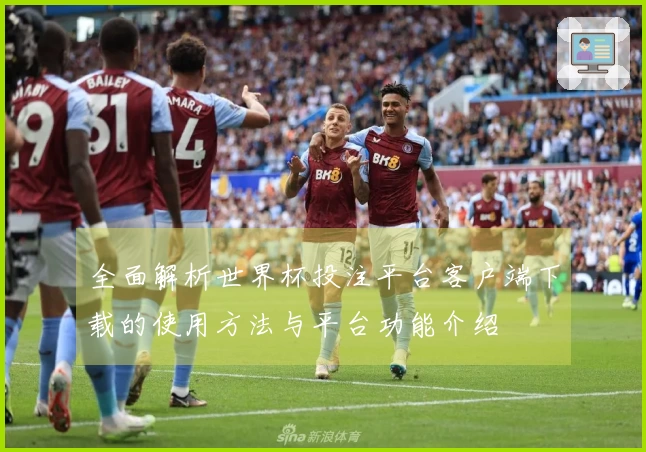 全面解析世界杯投注平台客户端下载的使用方法与平台功能介绍