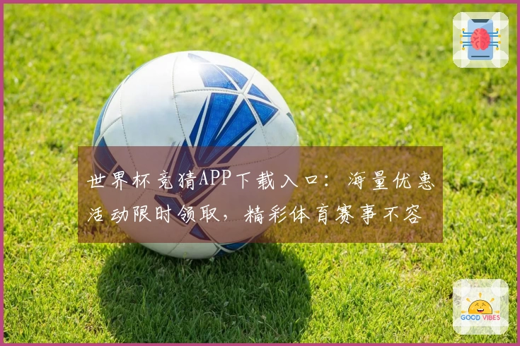 世界杯竞猜APP下载入口:海量优惠活动限时领取,精彩体育赛事不容错过